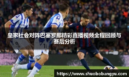 皇家社会对阵巴塞罗那精彩直播视频全程回顾与赛后分析