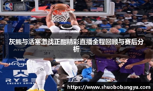 灰熊与活塞激战正酣精彩直播全程回顾与赛后分析